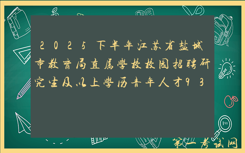 2025下半年江苏省盐城市教育局直属学校校园招聘研究生及以上学历青年人才93人公告