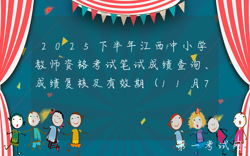 2025下半年江西中小学教师资格考试笔试成绩查询、成绩复核及有效期（11月7日起）