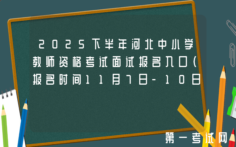 2025下半年河北中小学教师资格考试面试报名入口（报名时间11月7日-10日）