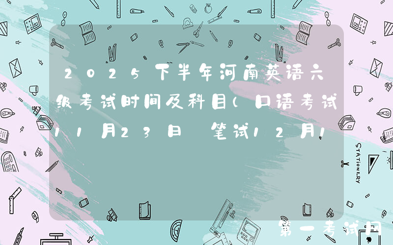 2025下半年河南英语六级考试时间及科目（口语考试11月23日 笔试12月13日）