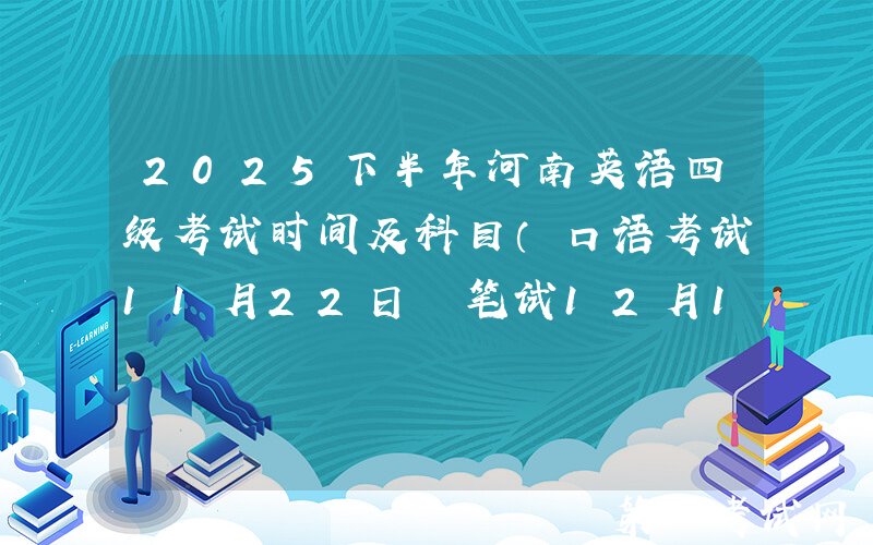 2025下半年河南英语四级考试时间及科目（口语考试11月22日 笔试12月13日）