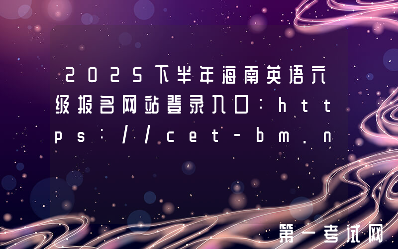 2025下半年海南英语六级报名网站登录入口：https://cet-bm.neea.edu.cn/
