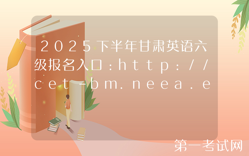 2025下半年甘肃英语六级报名入口：http://cet-bm.neea.edu.cn（已开通）