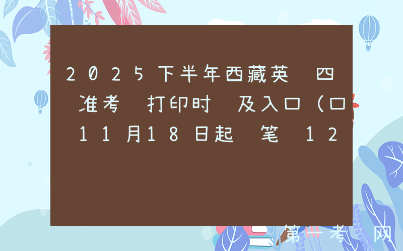 2025下半年西藏英语四级准考证打印时间及入口（口试11月18日起 笔试12月5日起）
