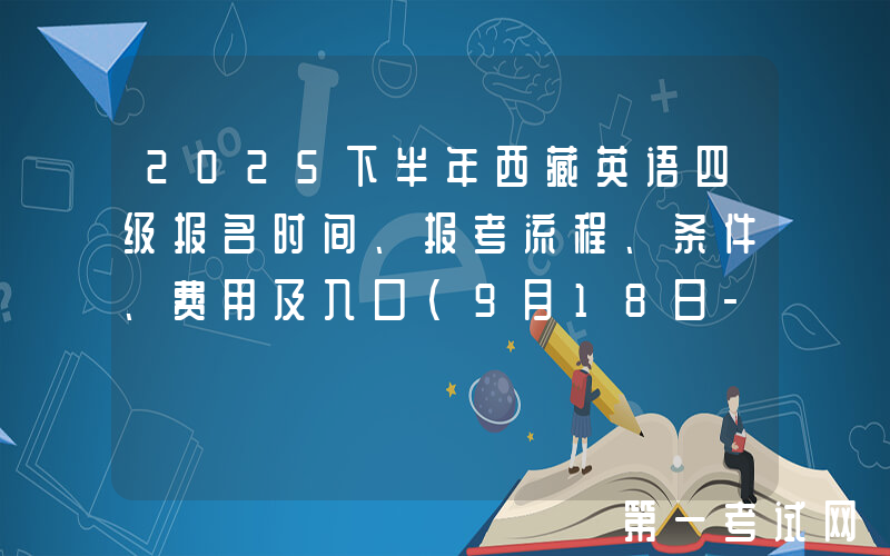 2025下半年西藏英语四级报名时间、报考流程、条件、费用及入口（9月18日-26日）