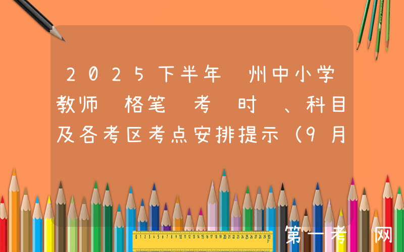 2025下半年贵州中小学教师资格笔试考试时间、科目及各考区考点安排提示（9月13日）