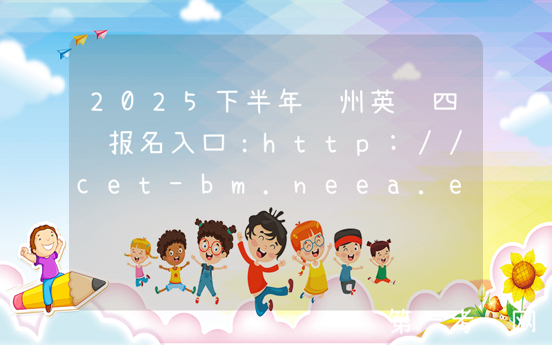 2025下半年贵州英语四级报名入口：http://cet-bm.neea.edu.cn（已开通）