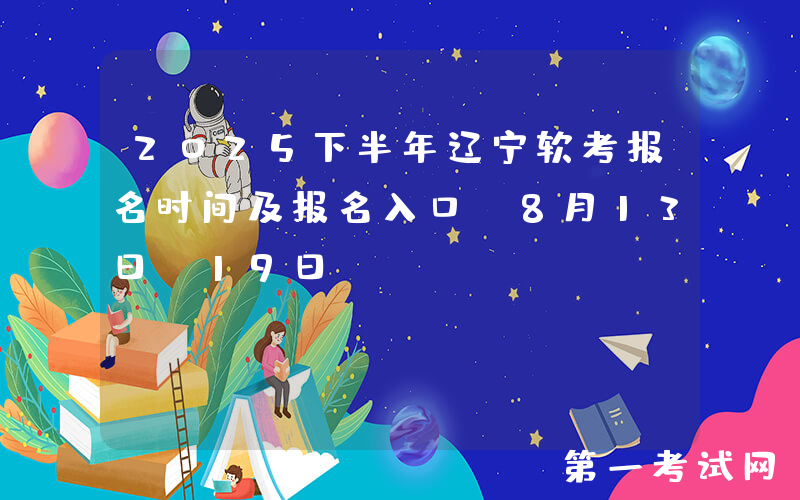 2025下半年辽宁软考报名时间及报名入口：8月13日-19日