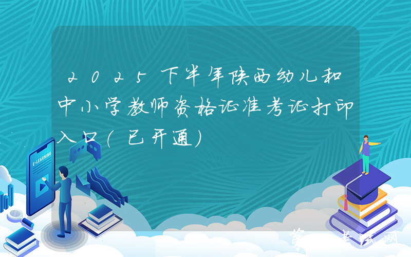 2025下半年陕西幼儿和中小学教师资格证准考证打印入口（已开通）