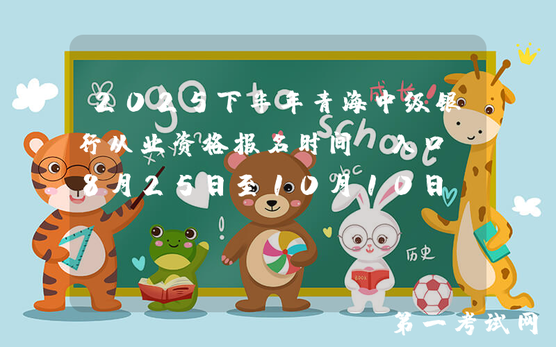 2025下半年青海中级银行从业资格报名时间及入口：8月25日至10月10日