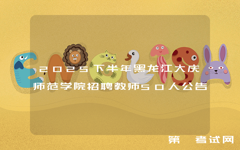 2025下半年黑龙江大庆师范学院招聘教师50人公告