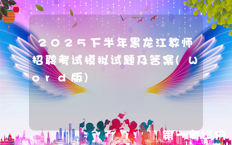 2025下半年黑龙江教师招聘考试模拟试题及答案(Word版)