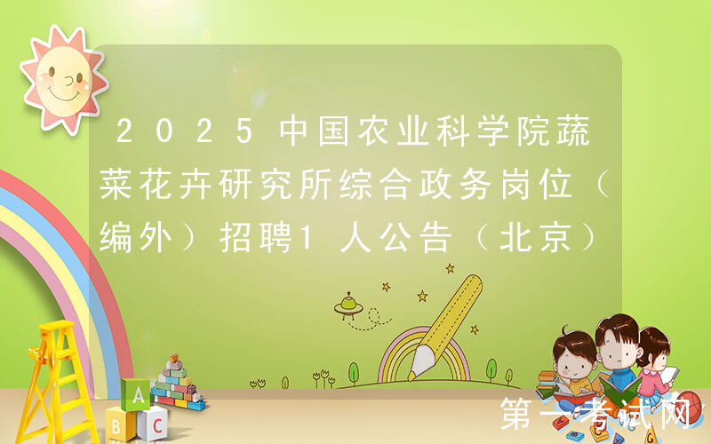 2025中国农业科学院蔬菜花卉研究所综合政务岗位（编外）招聘1人公告（北京）