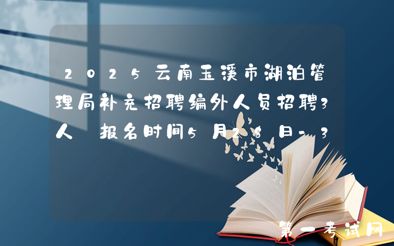 2025云南玉溪市湖泊管理局补充招聘编外人员招聘3人 报名时间5月28日-30日