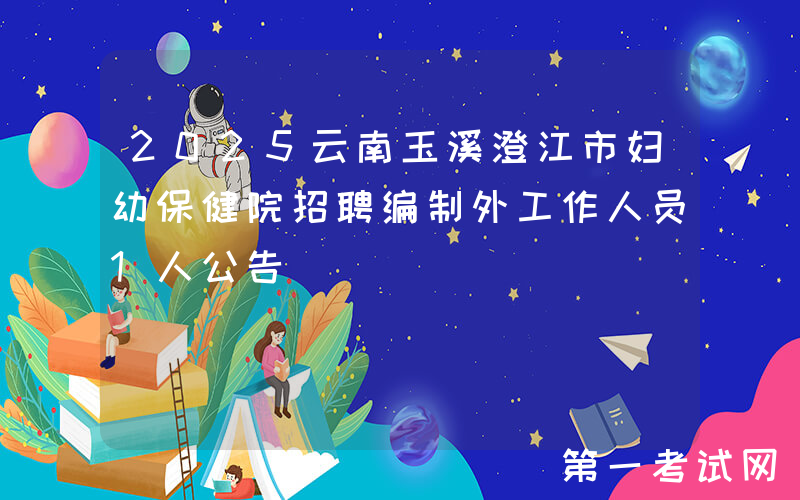2025云南玉溪澄江市妇幼保健院招聘编制外工作人员1人公告