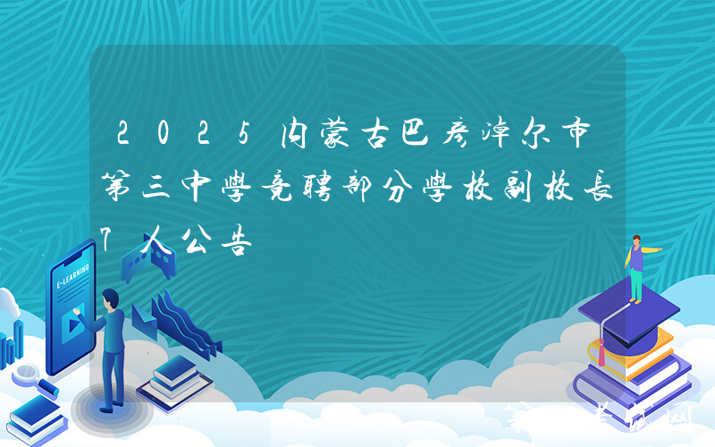 2025内蒙古巴彦淖尔市第三中学竞聘部分学校副校长7人公告