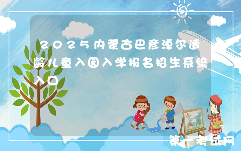 2025内蒙古巴彦淖尔适龄儿童入园入学报名招生系统入口