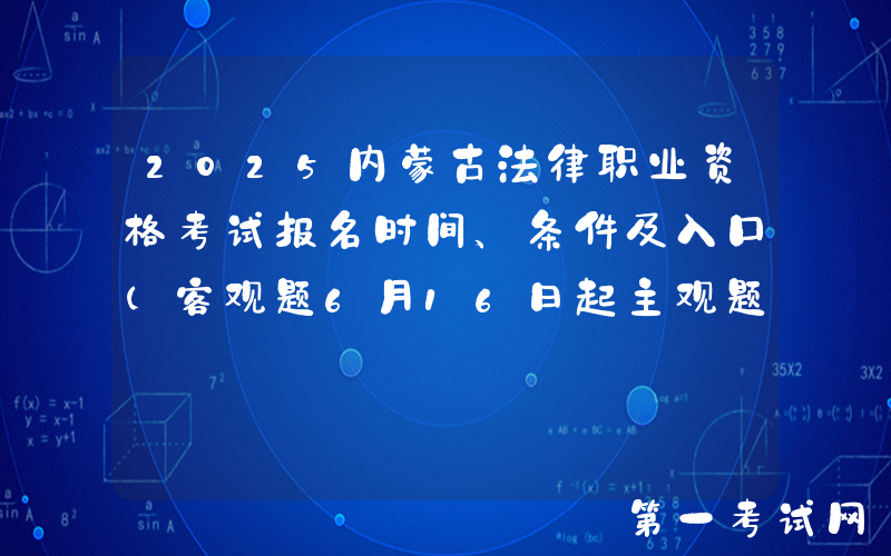 2025内蒙古法律职业资格考试报名时间、条件及入口（客观题6月16日起主观题9月19日起）