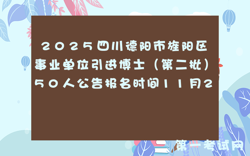 2025四川德阳市旌阳区事业单位引进博士（第二批）50人公告报名时间11月24日至11月28日