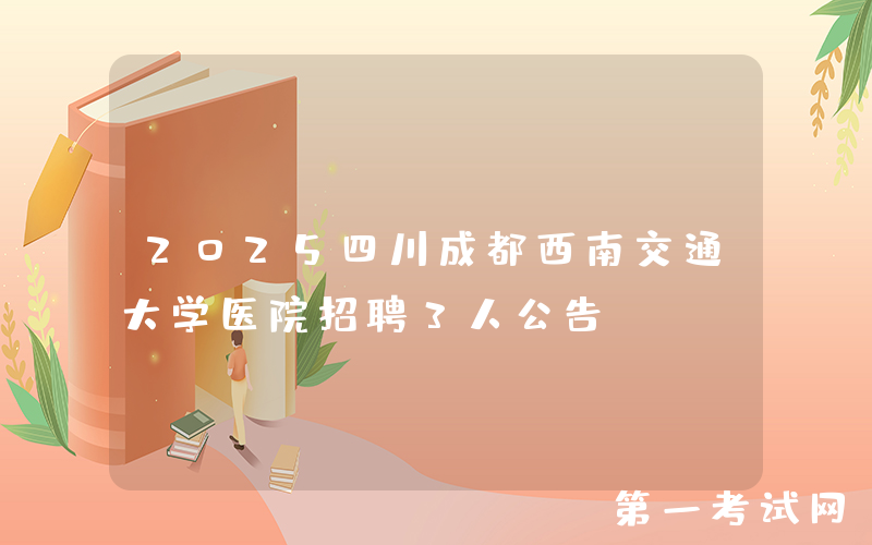 2025四川成都西南交通大学医院招聘3人公告