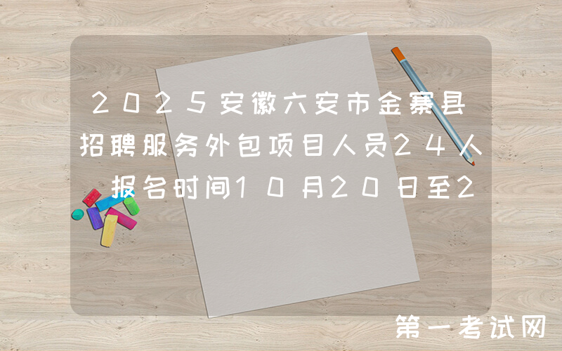 2025安徽六安市金寨县招聘服务外包项目人员24人 报名时间10月20日至22日