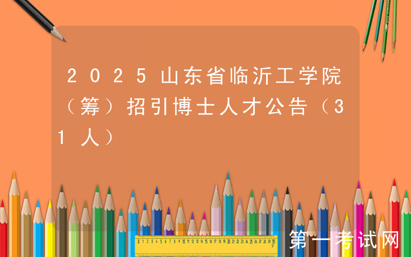 2025山东省临沂工学院（筹）招引博士人才公告（31人）