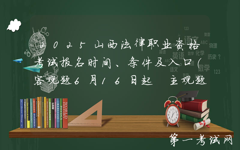 2025山西法律职业资格考试报名时间、条件及入口（客观题6月16日起 主观题9月19日起）