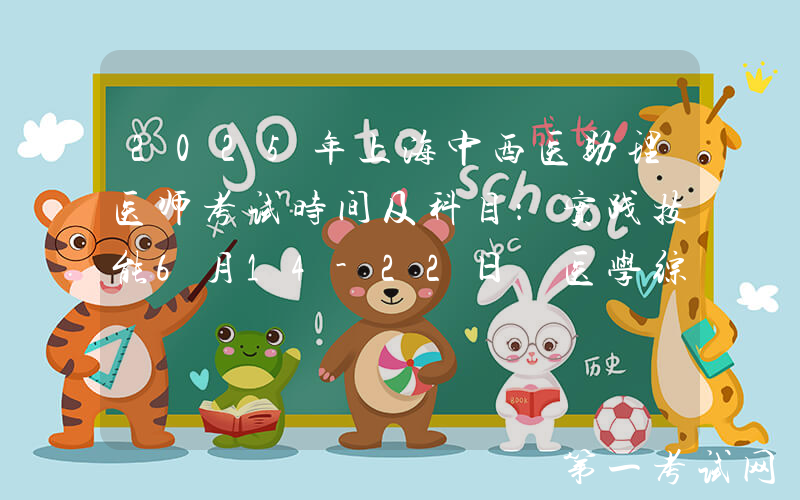 2025年上海中西医助理医师考试时间及科目：实践技能6月14-22日 医学综合8月23日