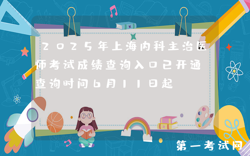 2025年上海内科主治医师考试成绩查询入口已开通（查询时间6月11日起）