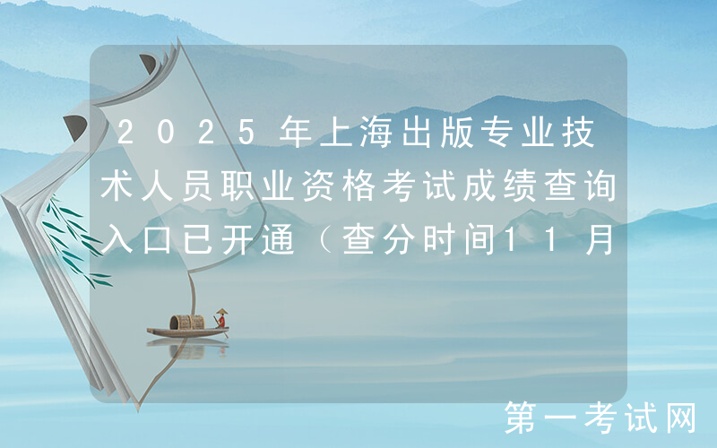 2025年上海出版专业技术人员职业资格考试成绩查询入口已开通（查分时间11月13日起）