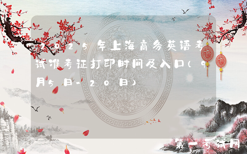 2025年上海商务英语考试准考证打印时间及入口（9月5日-20日）
