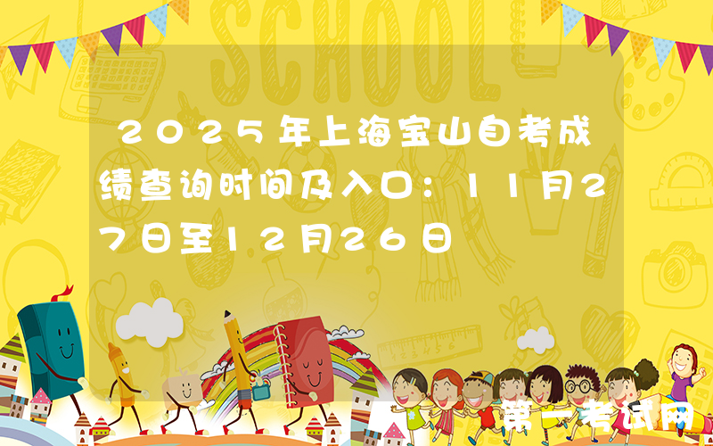 2025年上海宝山自考成绩查询时间及入口：11月27日至12月26日
