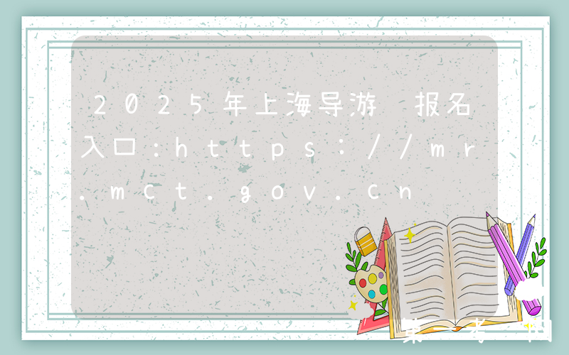 2025年上海导游证报名入口：https://mr.mct.gov.cn