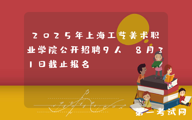 2025年上海工艺美术职业学院公开招聘9人 8月31日截止报名