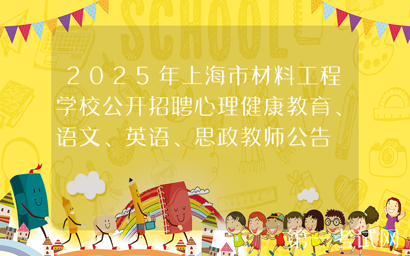 2025年上海市材料工程学校公开招聘心理健康教育、语文、英语、思政教师公告