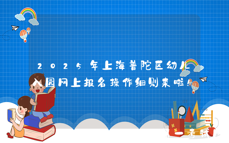 2025年上海普陀区幼儿入园网上报名操作细则来啦！