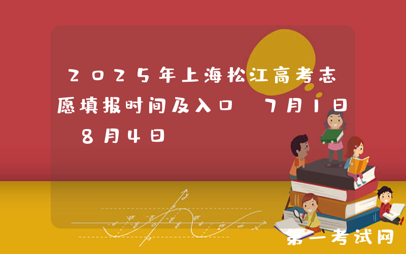 2025年上海松江高考志愿填报时间及入口（7月1日-8月4日）