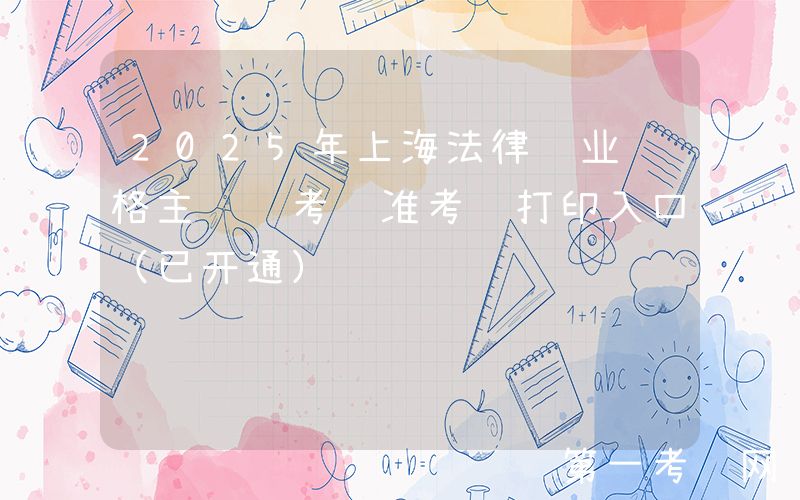 2025年上海法律职业资格主观题考试准考证打印入口（已开通）