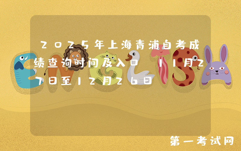 2025年上海青浦自考成绩查询时间及入口：11月27日至12月26日