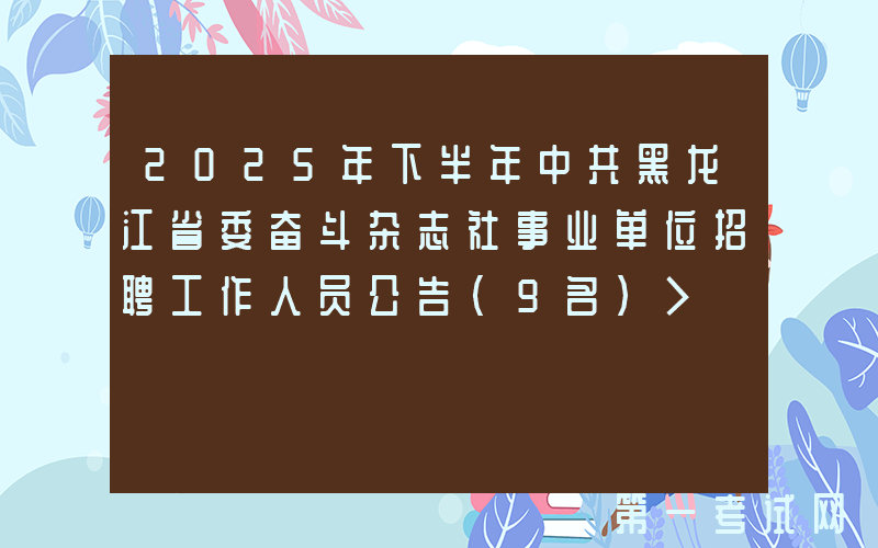 2025年下半年中共黑龙江省委奋斗杂志社事业单位招聘工作人员公告（9名）