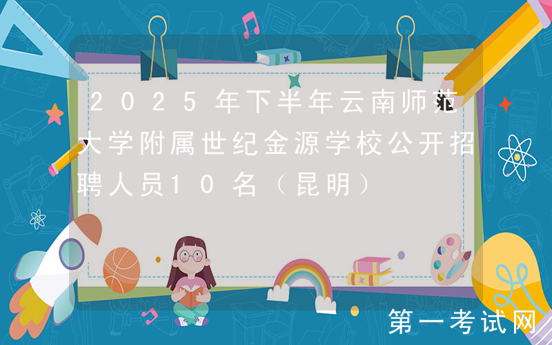 2025年下半年云南师范大学附属世纪金源学校公开招聘人员10名（昆明）