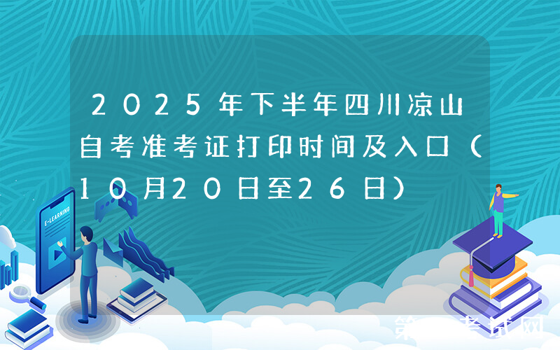 2025年下半年四川凉山自考准考证打印时间及入口（10月20日至26日）
