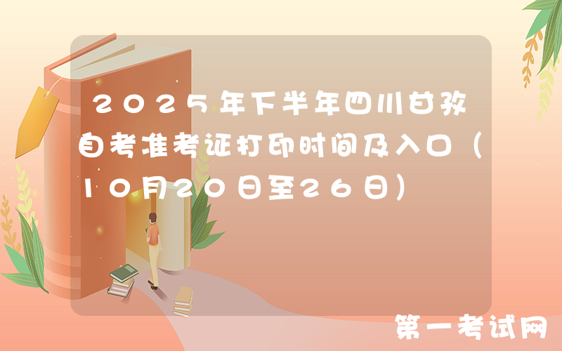 2025年下半年四川甘孜自考准考证打印时间及入口（10月20日至26日）