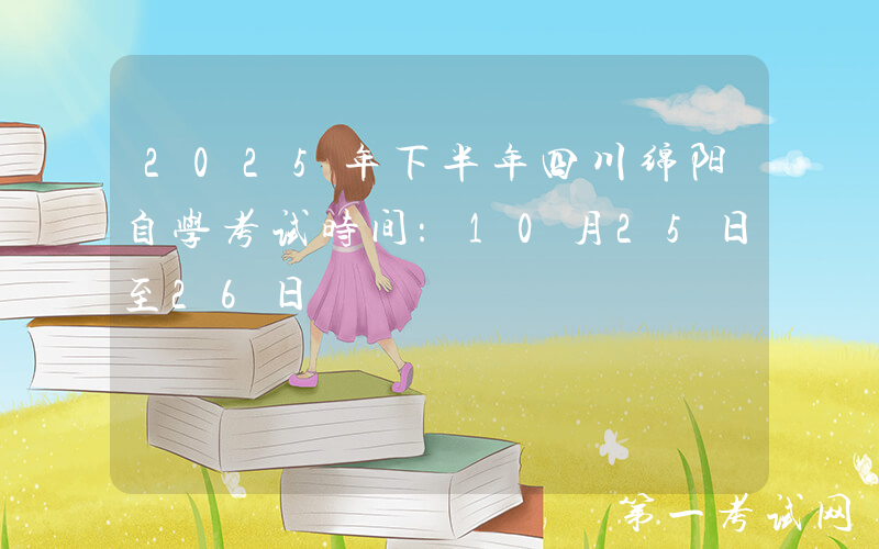 2025年下半年四川绵阳自学考试时间：10月25日至26日