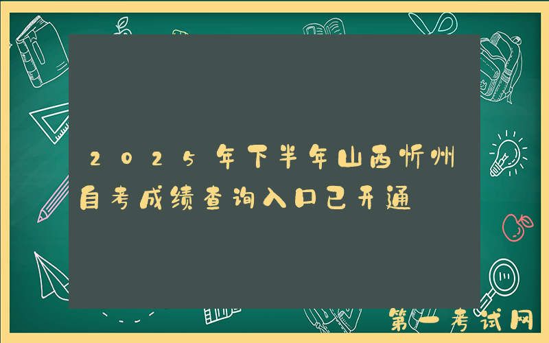 2025年下半年山西忻州自考成绩查询入口已开通