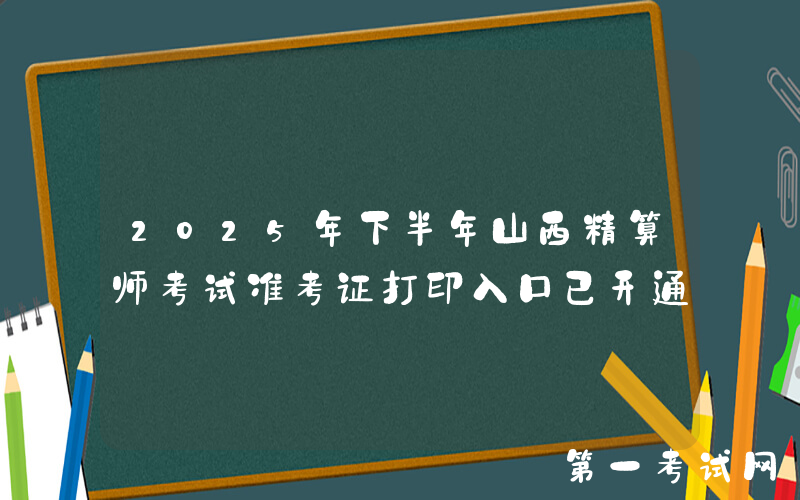 2025年下半年山西精算师考试准考证打印入口已开通