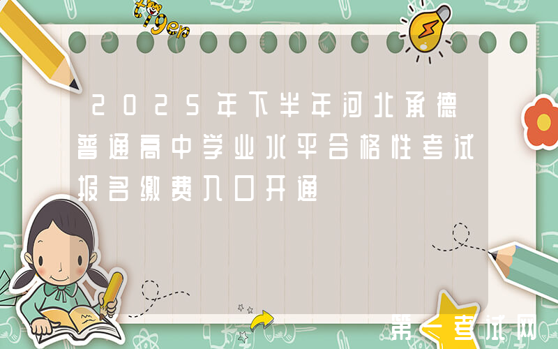 2025年下半年河北承德普通高中学业水平合格性考试报名缴费入口开通