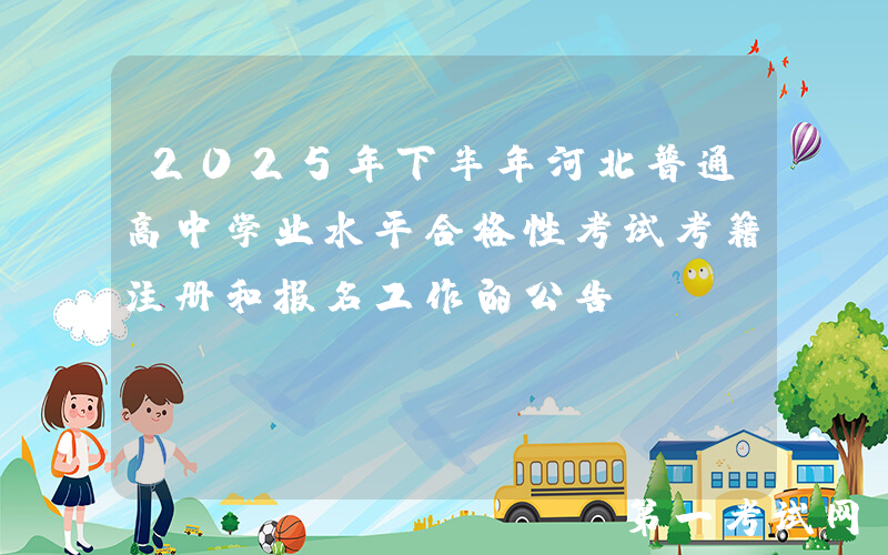 2025年下半年河北普通高中学业水平合格性考试考籍注册和报名工作的公告