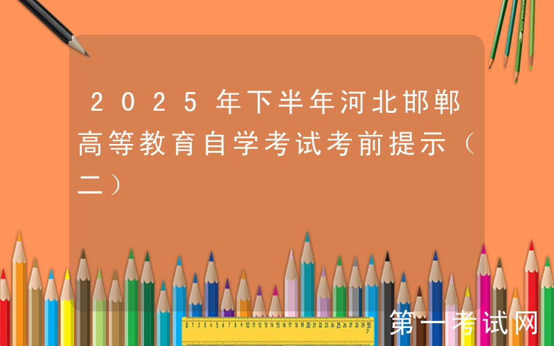 2025年下半年河北邯郸高等教育自学考试考前提示（二）