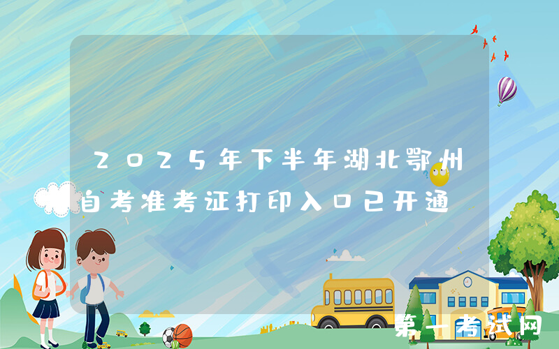 2025年下半年湖北鄂州自考准考证打印入口已开通